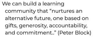 Quote reading We can build a learning community that "nurtures an alternative future, one based on gifts, generosity, accountability, and commitment..." (Peter Block)